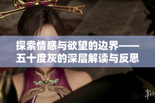 探索情感与欲望的边界——五十度灰的深层解读与反思