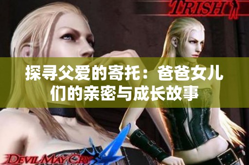 探寻父爱的寄托：爸爸女儿们的亲密与成长故事