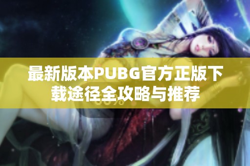 最新版本PUBG官方正版下载途径全攻略与推荐