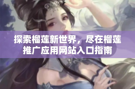 探索榴莲新世界，尽在榴莲推广应用网站入口指南