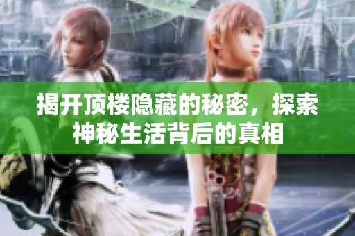 揭开顶楼隐藏的秘密，探索神秘生活背后的真相