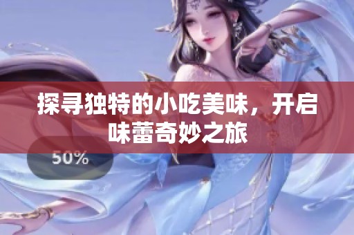 探寻独特的小吃美味，开启味蕾奇妙之旅