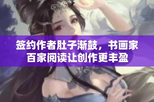 签约作者肚子渐鼓，书画家百家阅读让创作更丰盈