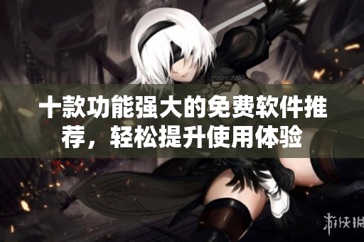 十款功能强大的免费软件推荐，轻松提升使用体验