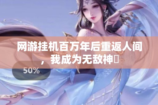 网游挂机百万年后重返人间，我成为无敌神祇