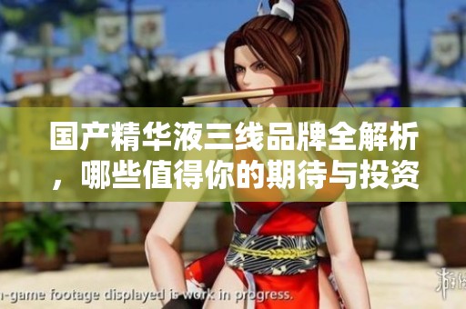 国产精华液三线品牌全解析，哪些值得你的期待与投资
