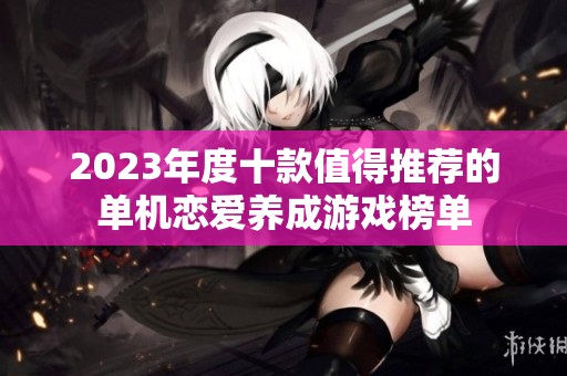2023年度十款值得推荐的单机恋爱养成游戏榜单