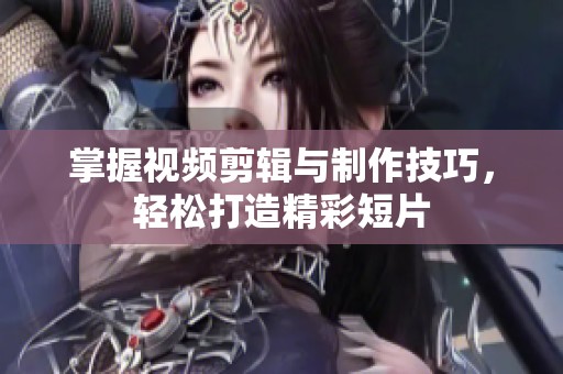 掌握视频剪辑与制作技巧，轻松打造精彩短片