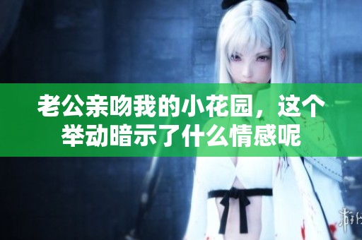 老公亲吻我的小花园，这个举动暗示了什么情感呢