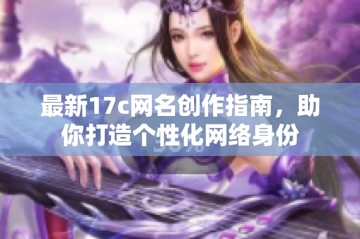 最新17c网名创作指南，助你打造个性化网络身份