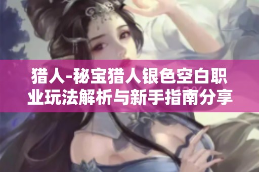 猎人-秘宝猎人银色空白职业玩法解析与新手指南分享