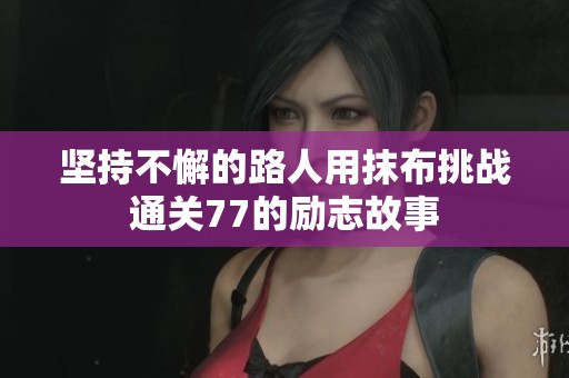 坚持不懈的路人用抹布挑战通关77的励志故事