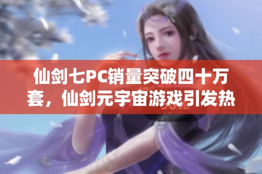 仙剑七PC销量突破四十万套，仙剑元宇宙游戏引发热潮