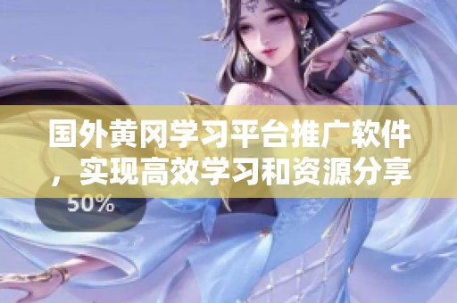 国外黄冈学习平台推广软件，实现高效学习和资源分享