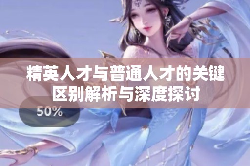 精英人才与普通人才的关键区别解析与深度探讨