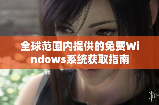 全球范围内提供的免费Windows系统获取指南