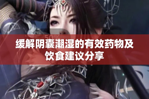 缓解阴囊潮湿的有效药物及饮食建议分享
