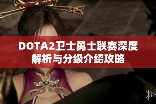 DOTA2卫士勇士联赛深度解析与分级介绍攻略