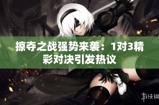 掠夺之战强势来袭：1对3精彩对决引发热议