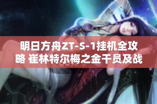 明日方舟ZT-S-1挂机全攻略 崔林特尔梅之金干员及战术详解