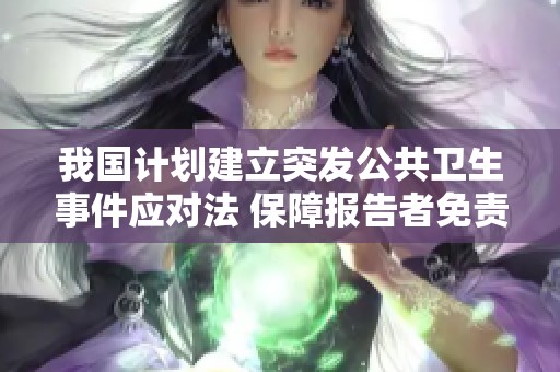 我国计划建立突发公共卫生事件应对法 保障报告者免责机制