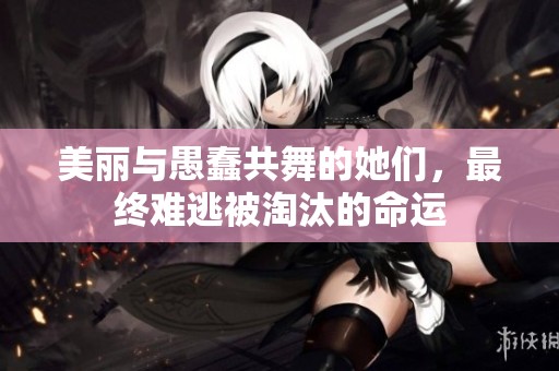 美丽与愚蠢共舞的她们，最终难逃被淘汰的命运
