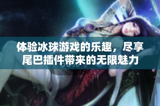 体验冰球游戏的乐趣，尽享尾巴插件带来的无限魅力