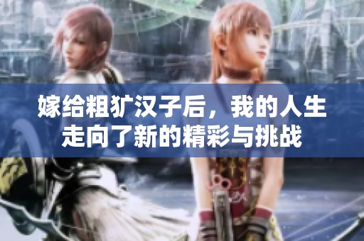 嫁给粗犷汉子后，我的人生走向了新的精彩与挑战
