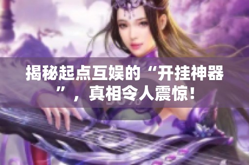 揭秘起点互娱的“开挂神器”，真相令人震惊！