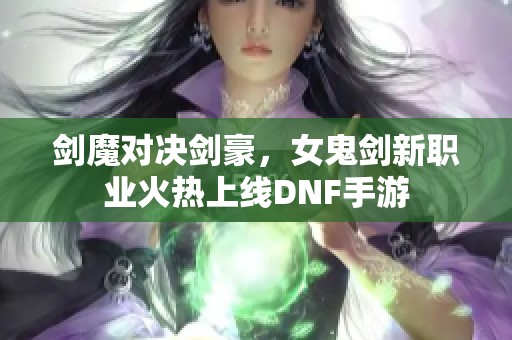 剑魔对决剑豪，女鬼剑新职业火热上线DNF手游