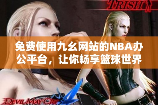 免费使用九幺网站的NBA办公平台，让你畅享篮球世界