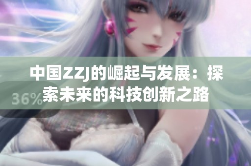 中国ZZJ的崛起与发展：探索未来的科技创新之路