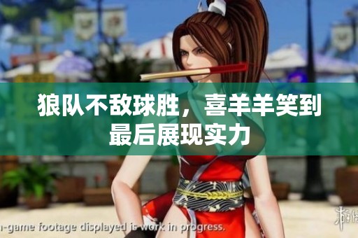 狼队不敌球胜，喜羊羊笑到最后展现实力