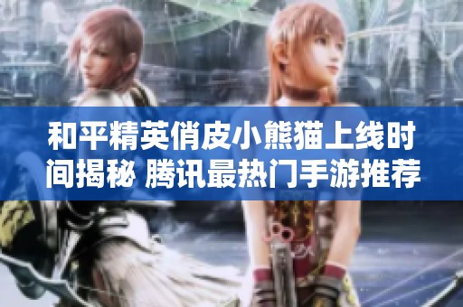 和平精英俏皮小熊猫上线时间揭秘 腾讯最热门手游推荐解析