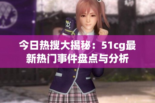 今日热搜大揭秘：51cg最新热门事件盘点与分析
