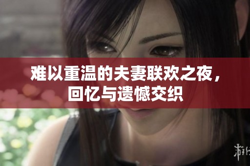难以重温的夫妻联欢之夜，回忆与遗憾交织