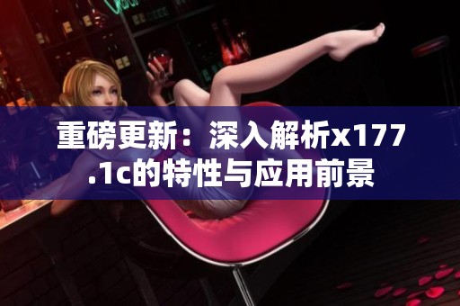 重磅更新：深入解析x177.1c的特性与应用前景