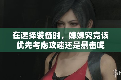 在选择装备时，妹妹究竟该优先考虑攻速还是暴击呢