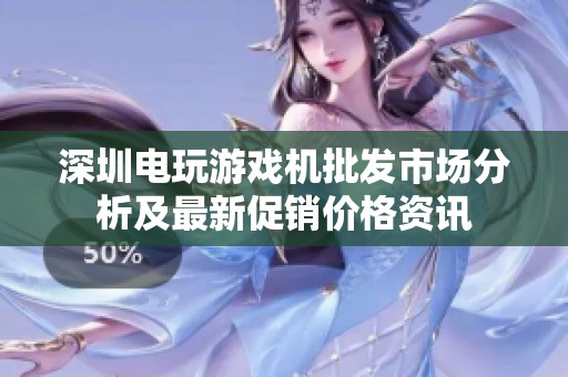 深圳电玩游戏机批发市场分析及最新促销价格资讯