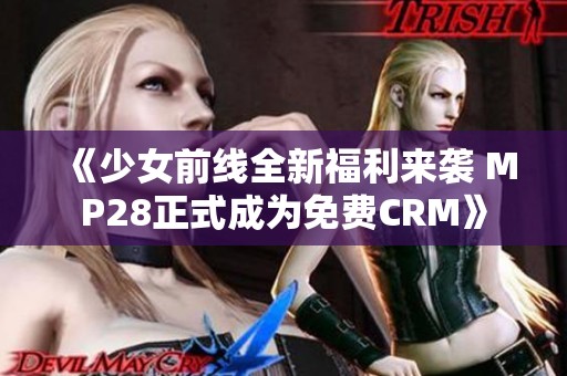 《少女前线全新福利来袭 MP28正式成为免费CRM》