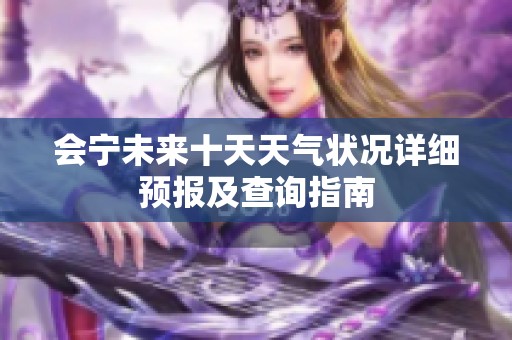 会宁未来十天天气状况详细预报及查询指南
