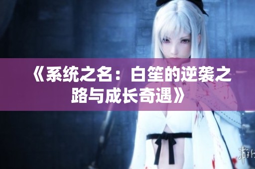 《系统之名：白笙的逆袭之路与成长奇遇》