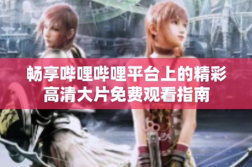 畅享哔哩哔哩平台上的精彩高清大片免费观看指南