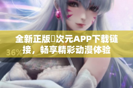 全新正版囧次元APP下载链接，畅享精彩动漫体验