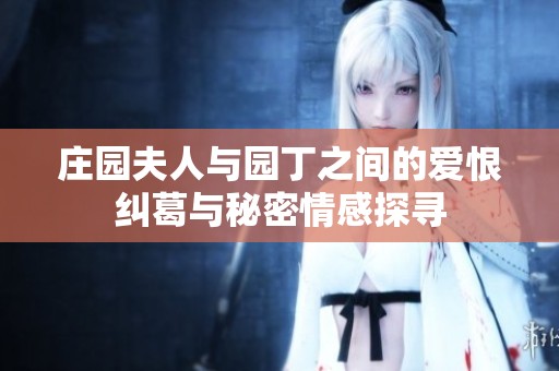 庄园夫人与园丁之间的爱恨纠葛与秘密情感探寻