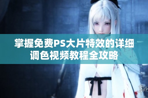 掌握免费PS大片特效的详细调色视频教程全攻略
