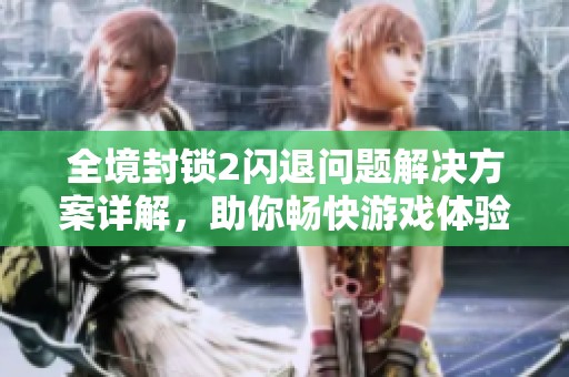 全境封锁2闪退问题解决方案详解，助你畅快游戏体验