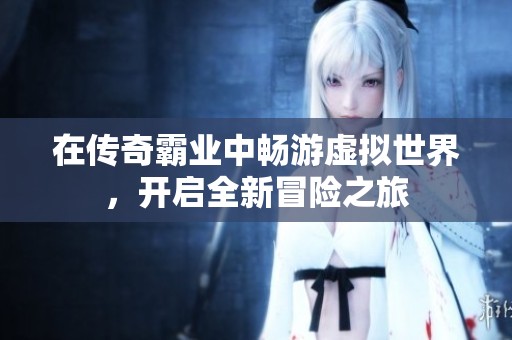 在传奇霸业中畅游虚拟世界，开启全新冒险之旅