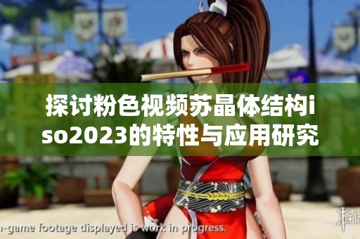 探讨粉色视频苏晶体结构iso2023的特性与应用研究