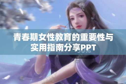 青春期女性教育的重要性与实用指南分享PPT